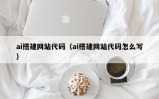 禹城ai搭建网站代码（ai搭建网站代码怎么写）