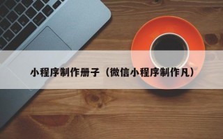 禹城小程序制作册子（微信小程序制作凡）