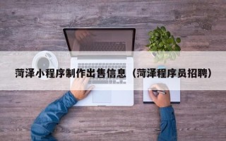 禹城菏泽小程序制作出售信息（菏泽程序员招聘）