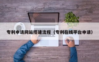 禹城专利申请网站搭建流程（专利在线平台申请）
