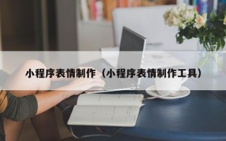 禹城小程序表情制作（小程序表情制作工具）