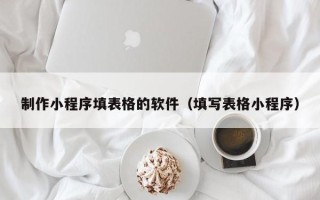 禹城制作小程序填表格的软件（填写表格小程序）