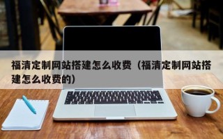 禹城福清定制网站搭建怎么收费（福清定制网站搭建怎么收费的）