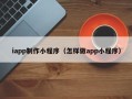 禹城iapp制作小程序（怎样做app小程序）