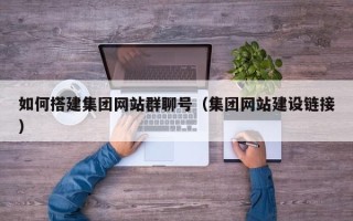 禹城如何搭建集团网站群聊号（集团网站建设链接）