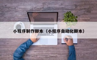禹城小程序制作脚本（小程序自动化脚本）