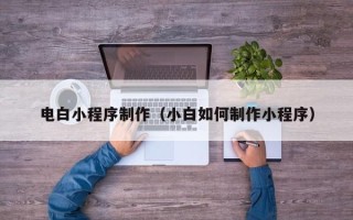 禹城电白小程序制作（小白如何制作小程序）