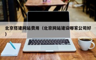 禹城北京搭建网站费用（北京网站建设哪家公司好）