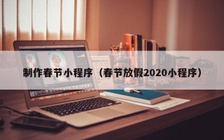 禹城制作春节小程序（春节放假2020小程序）
