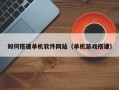 禹城如何搭建单机软件网站（单机游戏搭建）
