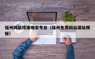 禹城福州网站搭建哪家专业（福州免费网站建站模板）