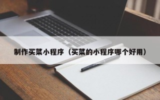 禹城制作买菜小程序（买菜的小程序哪个好用）