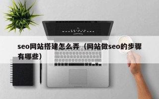 禹城seo网站搭建怎么弄（网站做seo的步骤有哪些）